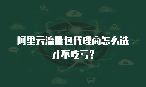 阿里云流量包代理商怎么选才不吃亏？
