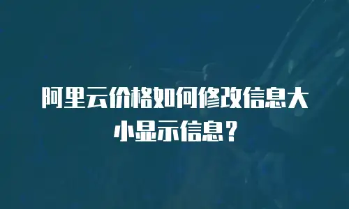 阿里云价格如何修改信息大小显示信息？