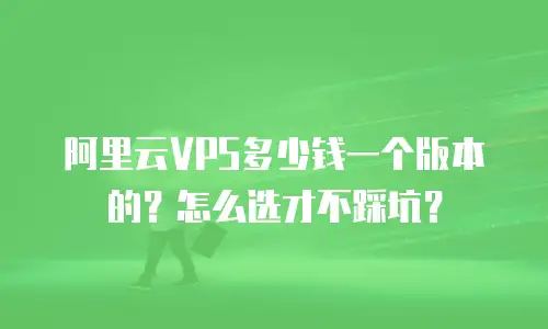 阿里云VPS多少钱一个版本的？怎么选才不踩坑？