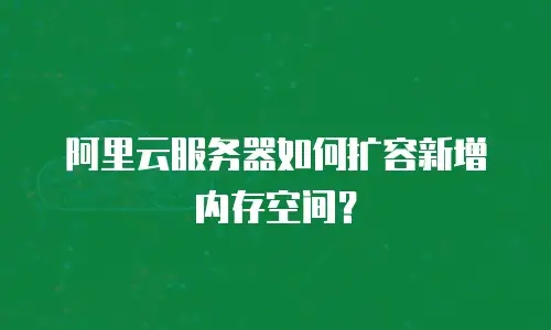 阿里云服务器如何扩容新增内存空间？
