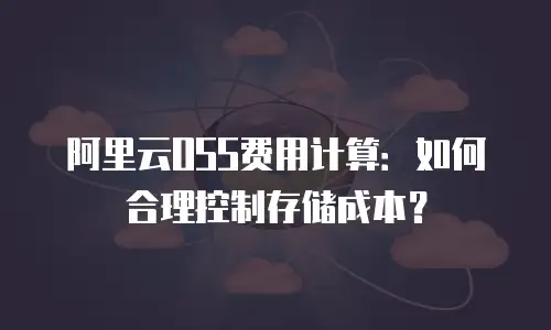 阿里云OSS费用计算：如何合理控制存储成本？