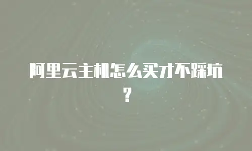 阿里云主机怎么买才不踩坑？