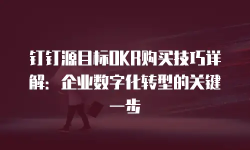 钉钉源目标OKR购买技巧详解：企业数字化转型的关键一步