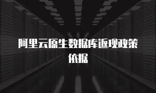 阿里云原生数据库返现政策依据