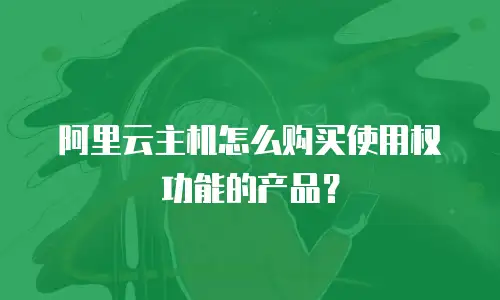 阿里云主机怎么购买使用权功能的产品？