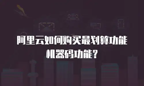 阿里云如何购买最划算功能机器码功能？