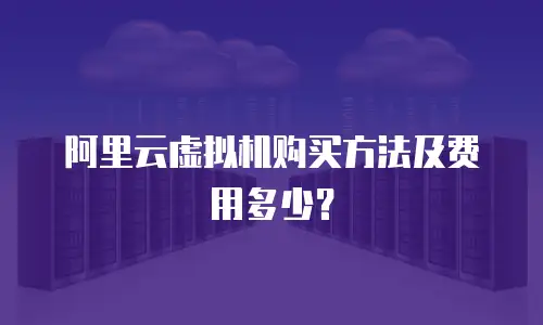 阿里云虚拟机购买方法及费用多少？