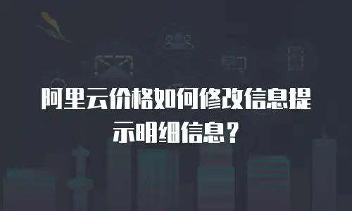 阿里云价格如何修改信息提示明细信息？