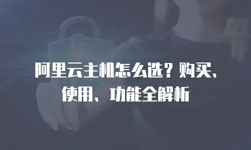 阿里云主机怎么选？购买、使用、功能全解析