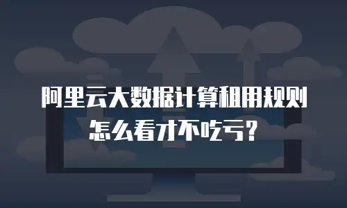 阿里云大数据计算租用规则怎么看才不吃亏？