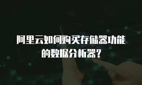阿里云如何购买存储器功能的数据分析器？
