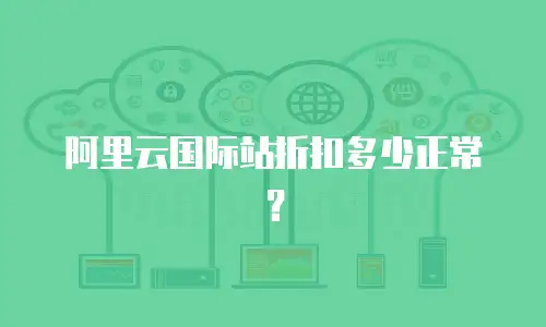 阿里云国际站折扣多少正常？