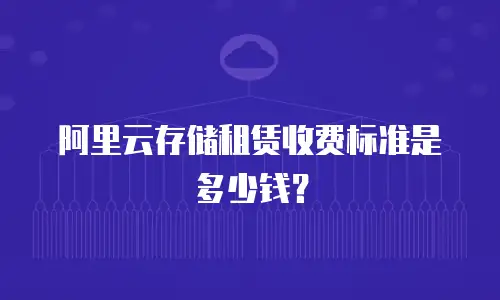 阿里云存储租赁收费标准是多少钱？