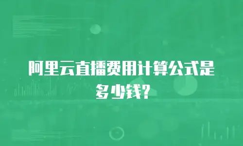 阿里云直播费用计算公式是多少钱？