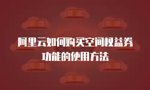 阿里云如何购买空间权益券功能的使用方法