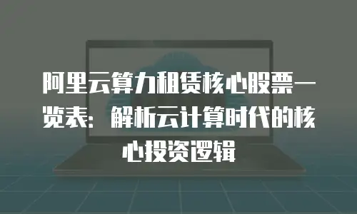 阿里云算力租赁核心股票一览表：解析云计算时代的核心投资逻辑
