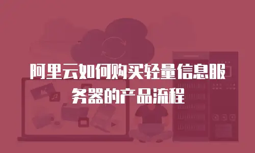 阿里云如何购买轻量信息服务器的产品流程