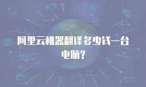 阿里云机器翻译多少钱一台电脑？