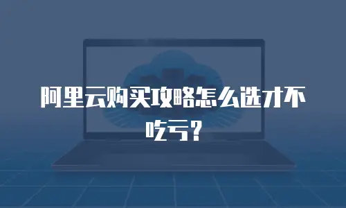 阿里云购买攻略怎么选才不吃亏？