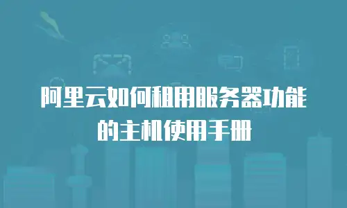 阿里云如何租用服务器功能的主机使用手册