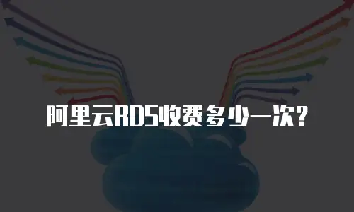 阿里云RDS收费多少一次？