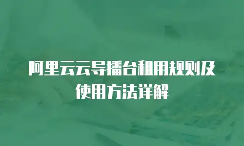 阿里云云导播台租用规则及使用方法详解