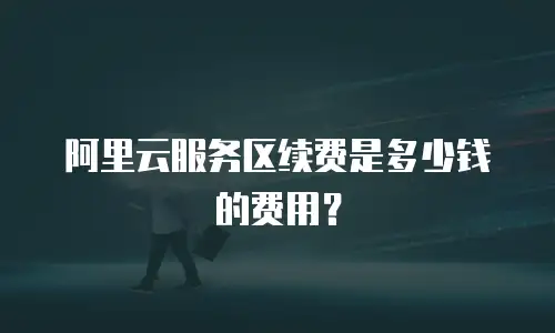 阿里云服务区续费是多少钱的费用？