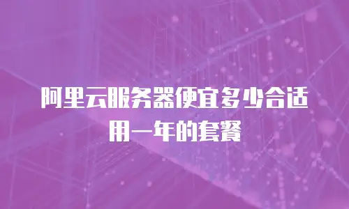 阿里云服务器便宜多少合适用一年的套餐