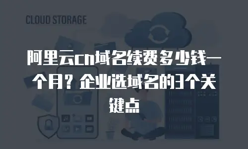 阿里云cn域名续费多少钱一个月？企业选域名的3个关键点