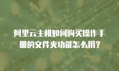 阿里云主机如何购买操作手册的文件夹功能怎么用？
