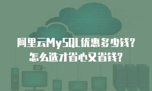 阿里云MySQL优惠多少钱？怎么选才省心又省钱？