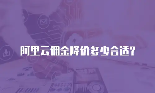 阿里云佣金降价多少合适？