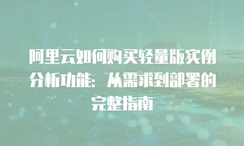 阿里云如何购买轻量版实例分析功能：从需求到部署的完整指南