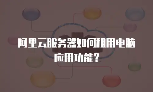 阿里云服务器如何租用电脑应用功能？
