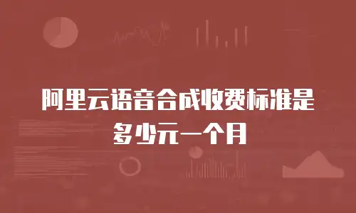 阿里云语音合成收费标准是多少元一个月
