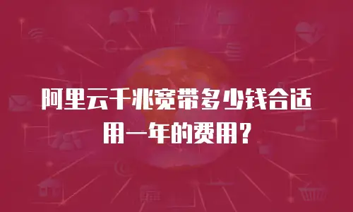 阿里云千兆宽带多少钱合适用一年的费用？