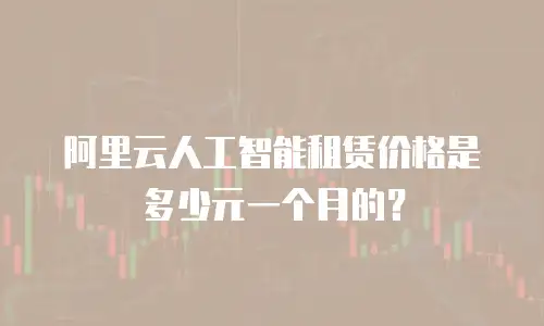 阿里云人工智能租赁价格是多少元一个月的？