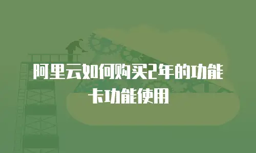 阿里云如何购买2年的功能卡功能使用