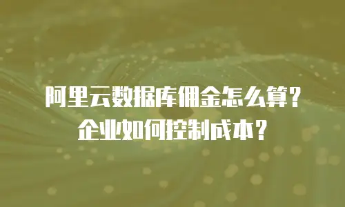 阿里云数据库佣金怎么算？企业如何控制成本？