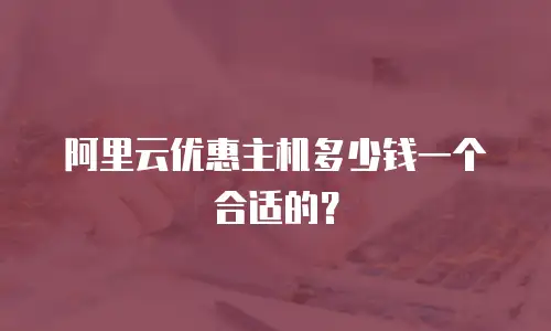 阿里云优惠主机多少钱一个合适的？
