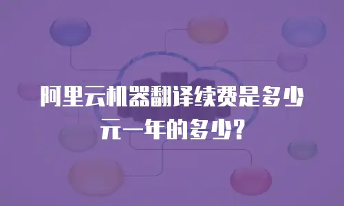 阿里云机器翻译续费是多少元一年的多少？