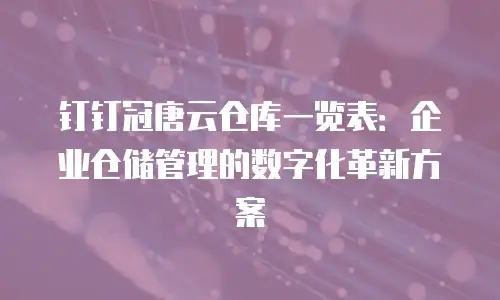 钉钉冠唐云仓库一览表：企业仓储管理的数字化革新方案