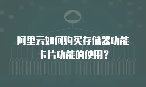 阿里云如何购买存储器功能卡片功能的使用？
