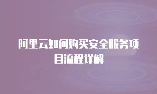 阿里云如何购买安全服务项目流程详解