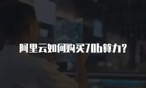 阿里云如何购买70b算力？