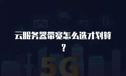 云服务器带宽怎么选才划算？
