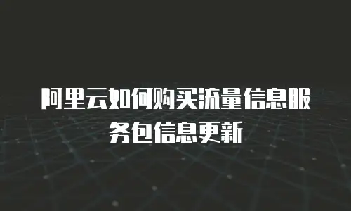 阿里云如何购买流量信息服务包信息更新