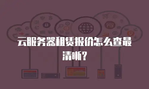云服务器租赁报价怎么查最清晰？