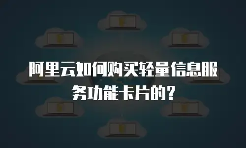 阿里云如何购买轻量信息服务功能卡片的？