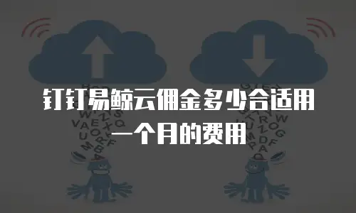 钉钉易鲸云佣金多少合适用一个月的费用